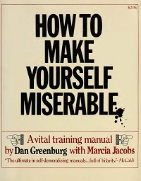 How to Make Yourself Miserable By Dan Greenburg How to Make Yourself Miserable By Dan Greenburg