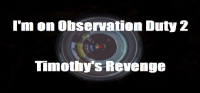 I'm on Observation Duty 2: Timothy's Revenge