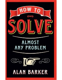 How to Solve Almost Any Problem By Alan Barker How to Solve Almost Any Problem By Alan Barker