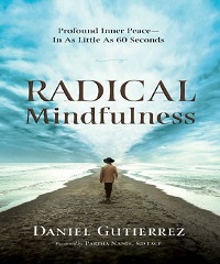 Radical Mindfulness - Profound Inner Peace In As Little As 60 Seconds Radical Mindfulness - Profound Inner Peace In As Little As 60 Seconds