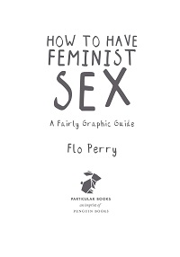 How to Have Feminist Sex - A Fairly Graphic Guide