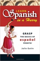 Learn Spanish In A Hurry Grasp the Basics of Espanol Pronto! Learn Spanish In A Hurry Grasp the Basics of Espanol Pronto!